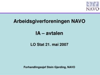 Arbeidsgiverforeningen NAVO IA – avtalen LO Stat 21. mai 2007 Forhandlingssjef Stein Gjerding, NAVO