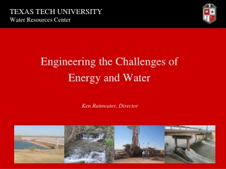Engineering the Challenges of Energy and Water Ken Rainwater, Director