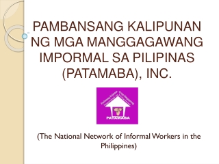 PAMBANSANG KALIPUNAN NG MGA MANGGAGAWANG IMPORMAL SA PILIPINAS (PATAMABA), INC.