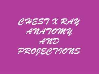 CHEST X RAY ANATOMY AND PROJECTIONS