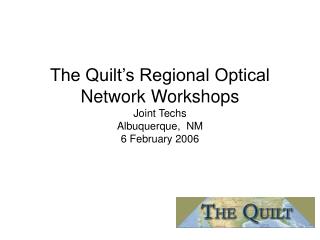 The Quilt’s Regional Optical Network Workshops Joint Techs Albuquerque, NM 6 February 2006