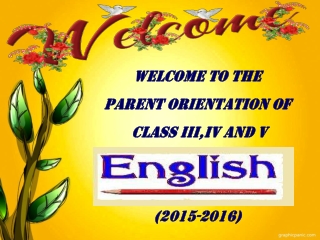 WELCOME TO THE PARENT ORIENTATION OF CLASS III,IV AND V (2015-2016)