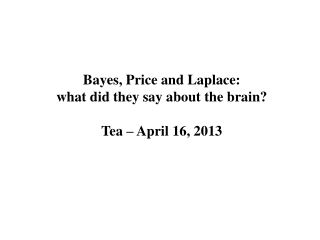 Bayes, Price and Laplace: what did they say about the brain? Tea – April 16 , 2013