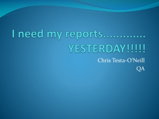 I need my reports............. YESTERDAY!!!!!