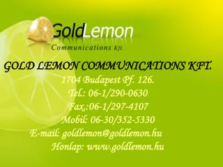 GOLD LEMON COMMUNICATIONS KFT. 1704 Budapest Pf. 126. Tel.: 06-1/290-0630 Fax.:06-1/297-4107 Mobil: 06-30/352-5330 		E