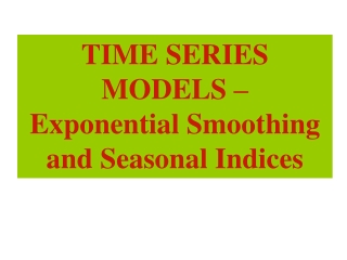 TIME SERIES MODELS – Exponential Smoothing and Seasonal Indices