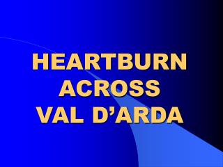 HEARTBURN ACROSS VAL D’ARDA