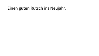 Einen guten Rutsch ins Neujahr.