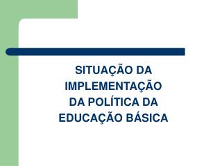 SITUAÇÃO DA IMPLEMENTAÇÃO DA POLÍTICA DA EDUCAÇÃO BÁSICA