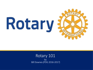 Rotary 101 by Bill Downes (PDG 2016-2017)