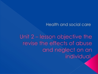 Unit 2 – lesson objective the revise the effects of abuse and neglect on an individual.