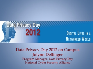 Data Privacy Day 2012 on Campus Jolynn Dellinger Program Manager, Data Privacy Day