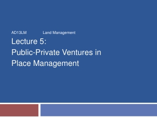 AD13LM		Land Management Lecture 5: Public-Private Ventures in Place Management