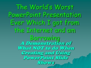 The World’s Worst PowerPoint Presentation Ever Which I got from the Internet and am Borrowing