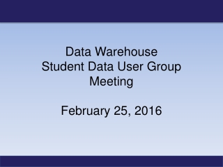 Data Warehouse Student Data User Group Meeting February 25, 2016