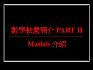 數學軟體簡介 PART II Matlab 介紹