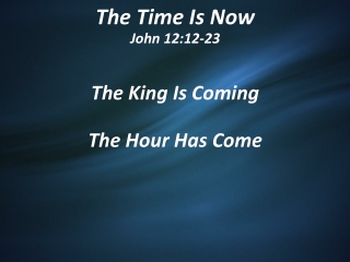 The Time Is Now John 12:12-23