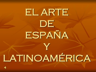 EL ARTE DE ESPAÑA Y LATINOAMÉRICA