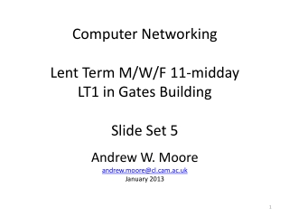 Computer Networking Lent Term M/W/F 11-midday LT1 in Gates Building Slide Set 5 Andrew W. Moore