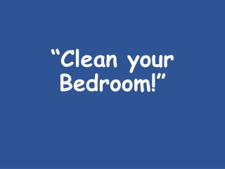 “Clean your Bedroom!”