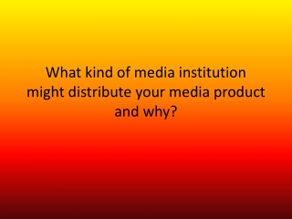 What kind of media institution might distribute your media product and why?