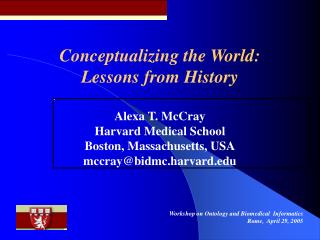 Conceptualizing the World: Lessons from History Alexa T. McCray Harvard Medical School Boston, Massachusetts, USA mccra