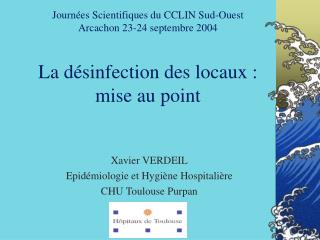 Journées Scientifiques du CCLIN Sud-Ouest Arcachon 23-24 septembre 2004 La désinfection des locaux : mise au point
