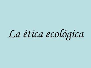 La ética ecológica