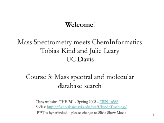 Welcome ! Mass Spectrometry meets ChemInformatics Tobias Kind and Julie Leary UC Davis