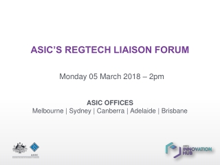 ASIC’S REGTECH LIAISON FORUM Monday 05 March 201 8 – 2pm