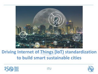 Driving Internet of Things ( IoT ) standardization to build smart sustainable cities