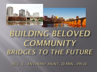 BUILDINg BELOVED COMMUNITY BRIDGES TO THE FUTURE REv. C. ANTHONY HUNT, D.MIN., PH.D.