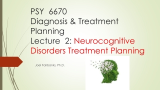 PSY 6670 Diagnosis &amp; Treatment Planning Lecture 2: Neurocognitive Disorders Treatment Planning