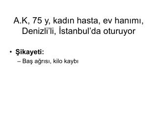 A.K, 75 y, kadın hasta, ev hanımı, Denizli’li, İstanbul’da oturuyor