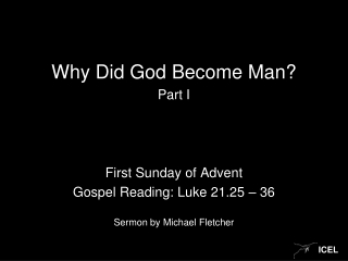 Why Did God Become Man? Part I First Sunday of Advent Gospel Reading: Luke 21.25 – 36