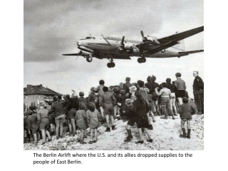 The Berlin Airlift where the U.S. and its allies dropped supplies to the people of East Berlin .