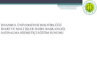 İSTANBUL ÜNİVERSİTESİ REKTÖRLÜĞÜ İDARİ VE MALİ İŞLER DAİRE BAŞKANLIĞI SATINALMA HİZMETİÇİ EĞİTİM SUNUMU