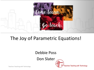 The Joy of Parametric Equations! Debbie Poss Don Slater