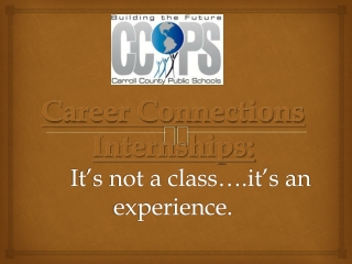 Career Connections Internships: 	It’s not a class….it’s an experience.