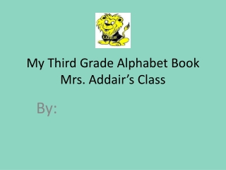 My Third Grade Alphabet Book Mrs. Addair’s Class