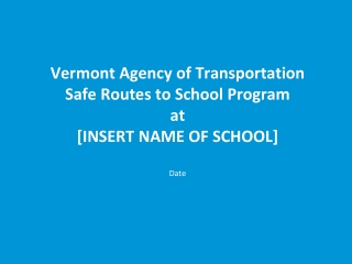 Vermont Agency of Transportation Safe Routes to School Program at [INSERT NAME OF SCHOOL] Date