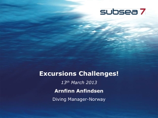 Excursions Challenges! 13 th March 2013 Arnfinn Anfindsen Diving Manager-Norway