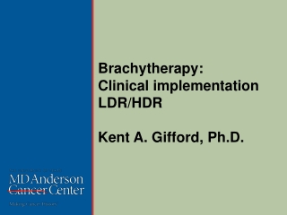 Brachytherapy : Clinical implementation LDR/HDR Kent A. Gifford, Ph.D.