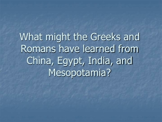 What might the Greeks and Romans have learned from China, Egypt, India, and Mesopotamia?