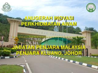 ANUGERAH INOVASI PERKHIDMATAN AWAM ……………………………………… JABATAN PENJARA MALAYSIA PENJARA KLUANG, JOHOR