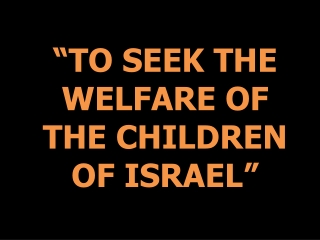 “TO SEEK THE WELFARE OF THE CHILDREN OF ISRAEL”