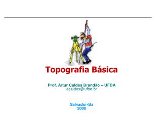 Topografia Básica Prof. Artur Caldas Brandão – UFBA acaldas@ufba.br Salvador-Ba 2008