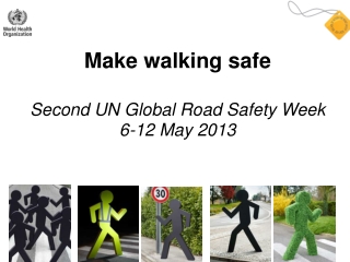 Make walking safe Second UN Global Road Safety Week 6-12 May 2013