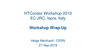 HTCondor Workshop 2019 EC-JRC, Ispra , Italy Workshop Wrap-Up