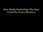 New Media Marketing: The New Trend for Every Business